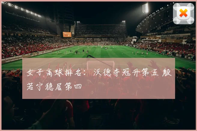 女子高球排名:沃德夺冠升第五 殷若宁稳居第四