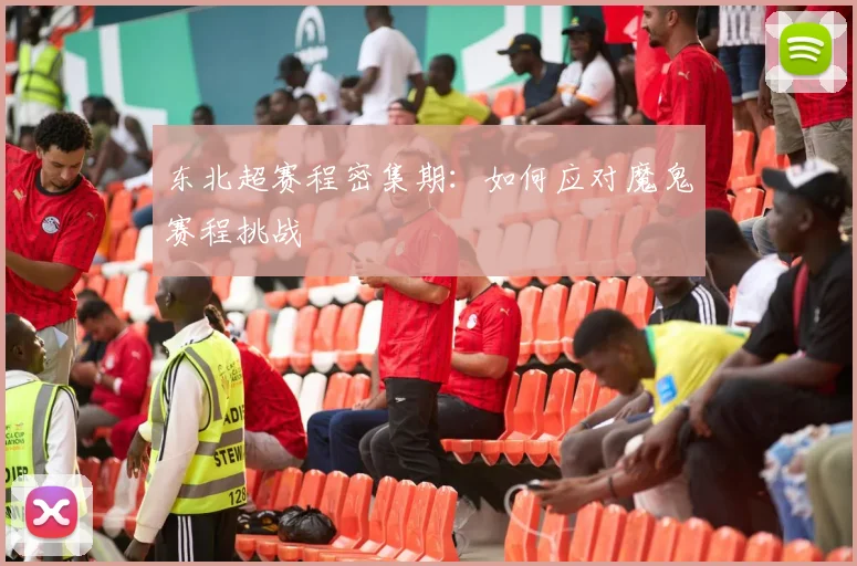 东北超赛程密集期:如何应对魔鬼赛程挑战