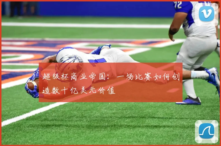 超级杯商业帝国:一场比赛如何创造数十亿美元价值
