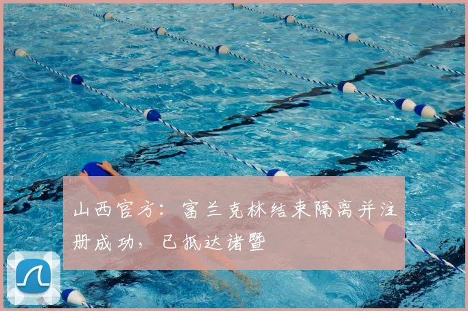 山西官方:富兰克林结束隔离并注册成功,已抵达诸暨