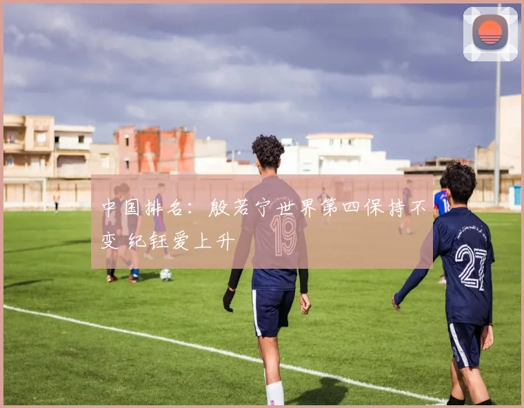 中国排名:殷若宁世界第四保持不变 纪钰爱上升