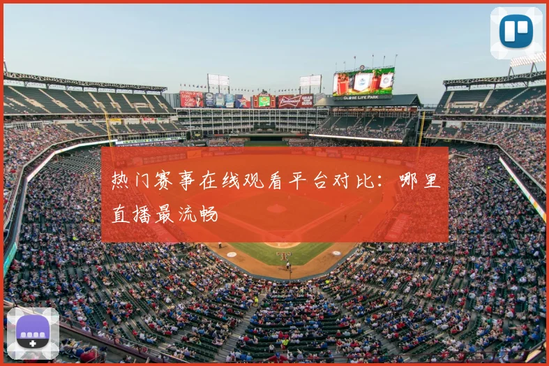 热门赛事在线观看平台对比：哪里直播最流畅