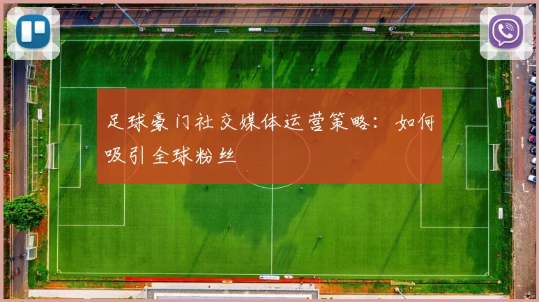 足球豪门社交媒体运营策略：如何吸引全球粉丝