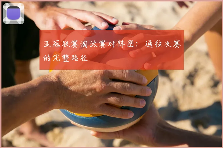 亚冠联赛淘汰赛对阵图:通往决赛的完整路径