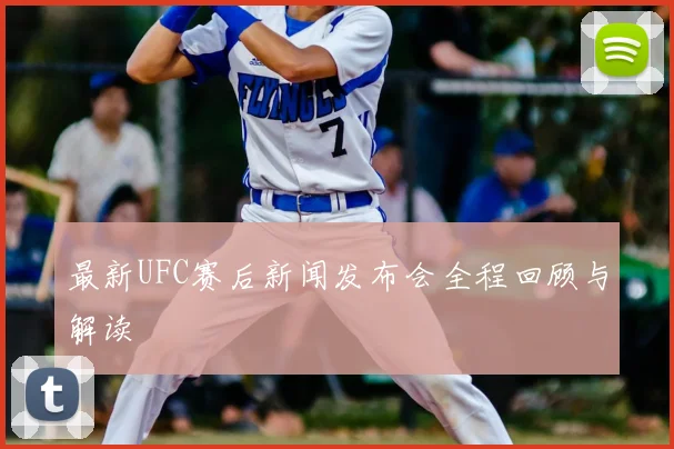 最新UFC赛后新闻发布会全程回顾与解读