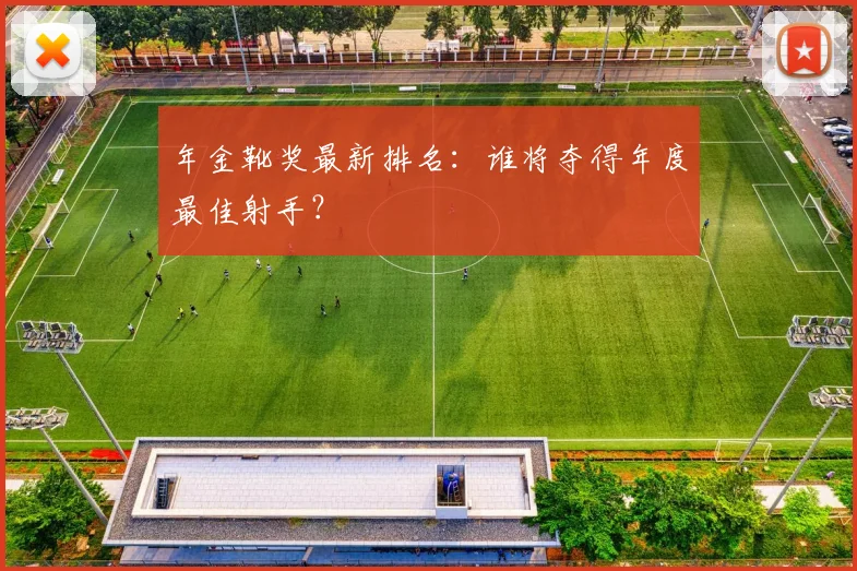 年金靴奖最新排名:谁将夺得年度最佳射手?