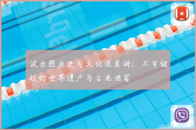 波尔图历史与文化深度游:不可错过的世界遗产与古老酒窖