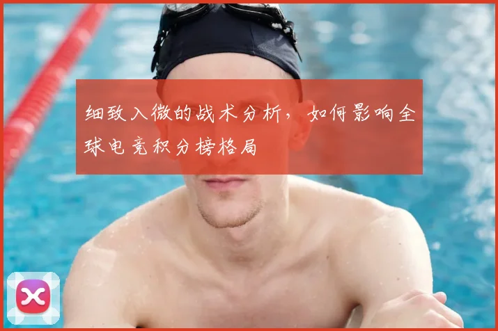 细致入微的战术分析，如何影响全球电竞积分榜格局