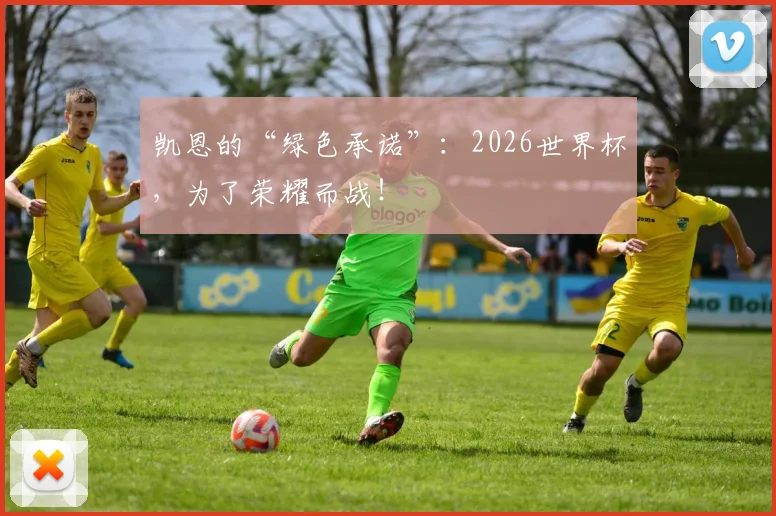 凯恩的“绿色承诺”：2026世界杯，为了荣耀而战！