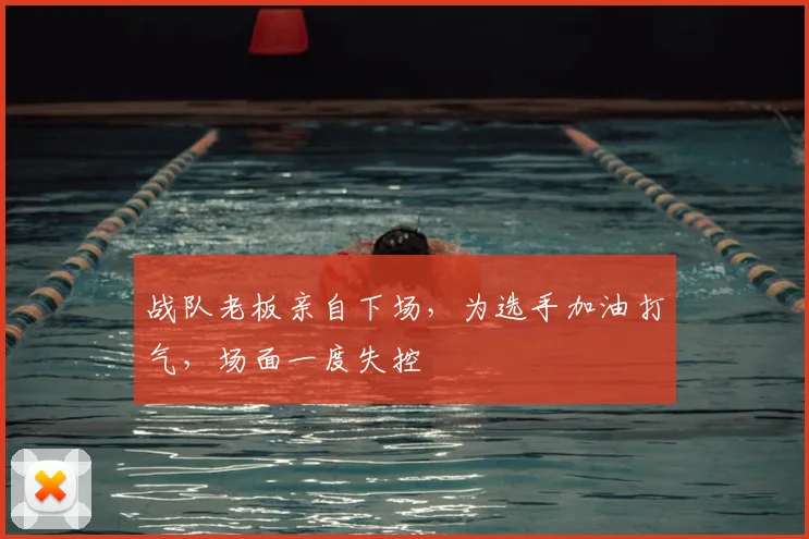 战队老板亲自下场，为选手加油打气，场面一度失控