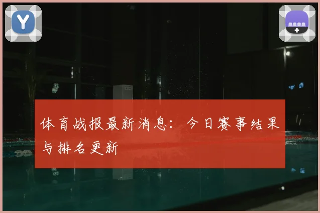 体育战报最新消息：今日赛事结果与排名更新