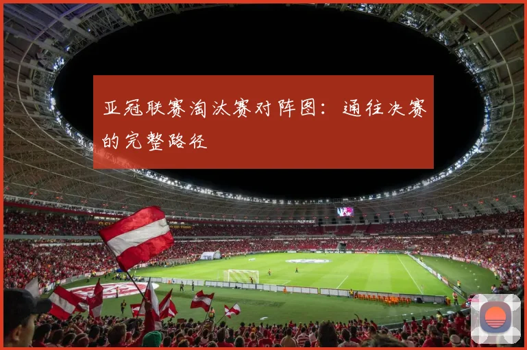 亚冠联赛淘汰赛对阵图:通往决赛的完整路径