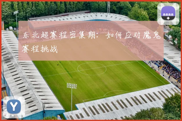 东北超赛程密集期:如何应对魔鬼赛程挑战