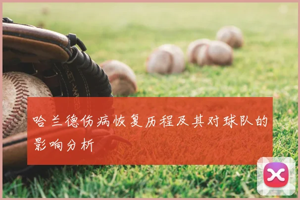 哈兰德伤病恢复历程及其对球队的影响分析