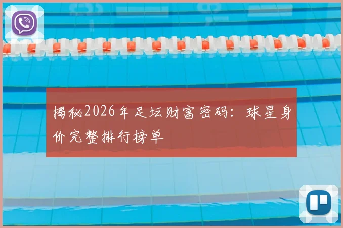 揭秘2026年足坛财富密码:球星身价完整排行榜单