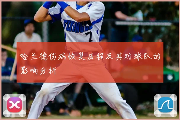 哈兰德伤病恢复历程及其对球队的影响分析