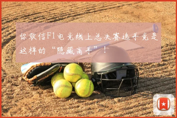 你敢信F1电竞线上总决赛选手竟是这样的“隐藏高手”!