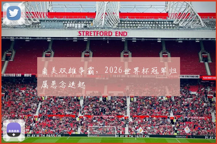 南美双雄争霸,2026世界杯冠军归属悬念迭起
