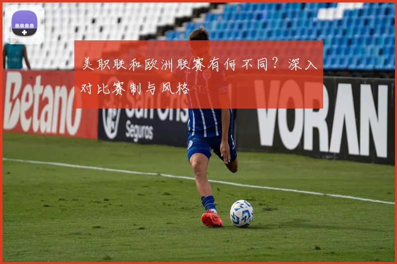 美职联和欧洲联赛有何不同？深入对比赛制与风格